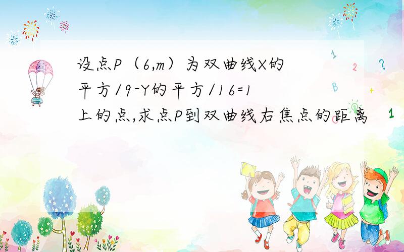 设点P（6,m）为双曲线X的平方/9-Y的平方/16=1上的点,求点P到双曲线右焦点的距离