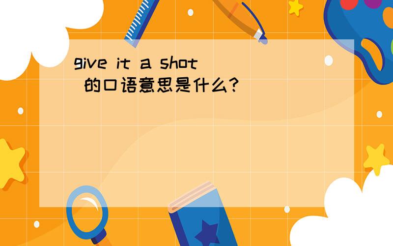 give it a shot 的口语意思是什么?