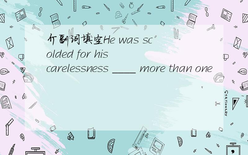 介副词填空He was scolded for his carelessness ____ more than one