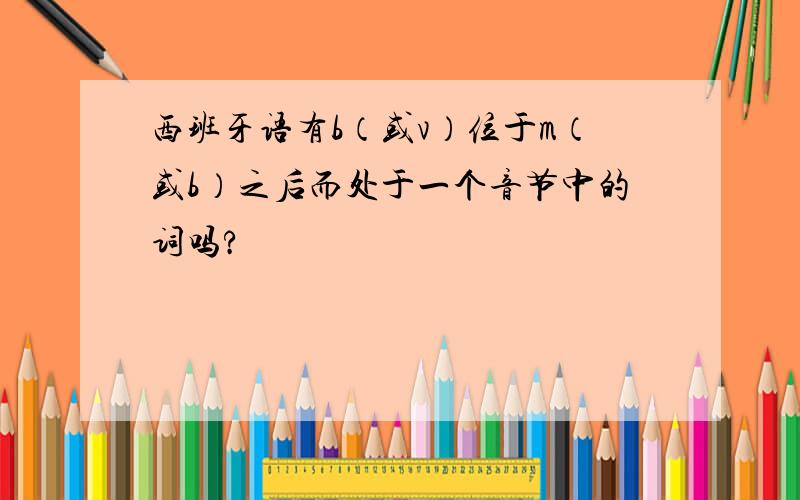 西班牙语有b（或v）位于m（或b）之后而处于一个音节中的词吗?