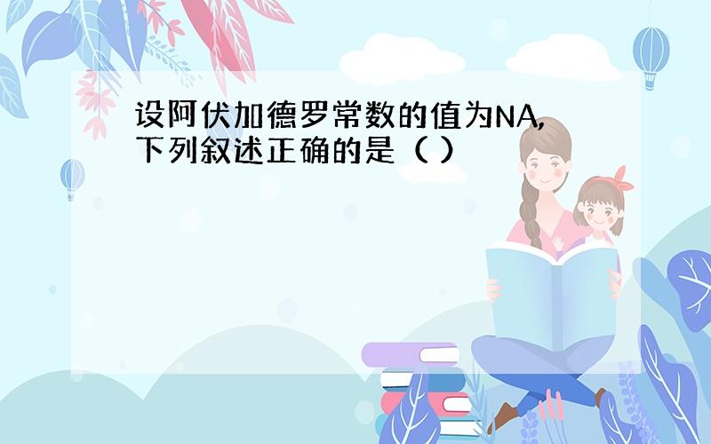 设阿伏加德罗常数的值为NA,下列叙述正确的是（ ）