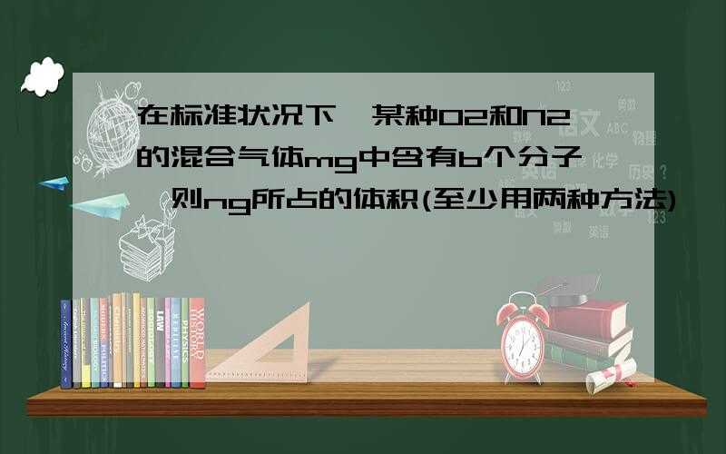 在标准状况下,某种O2和N2的混合气体mg中含有b个分子,则ng所占的体积(至少用两种方法)