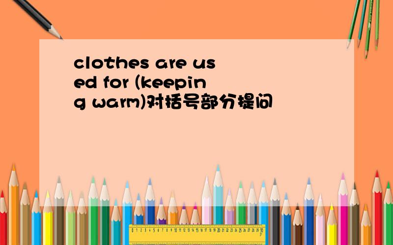 clothes are used for (keeping warm)对括号部分提问