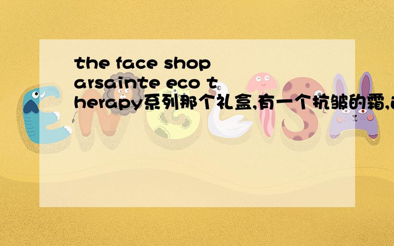 the face shop arsainte eco therapy系列那个礼盒,有一个抗皱的霜,还有三个小瓶子,它们是