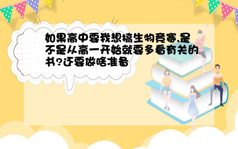 如果高中要我想搞生物竞赛,是不是从高一开始就要多看有关的书?还要做啥准备