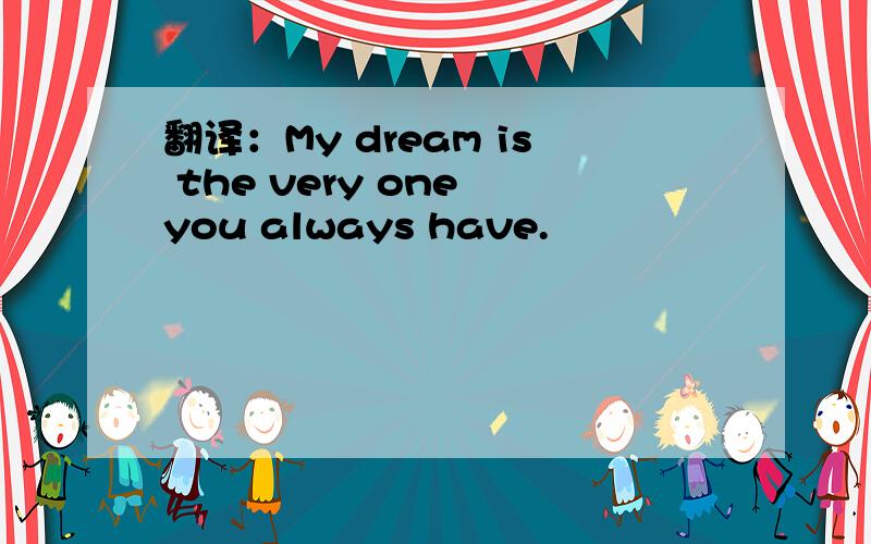 翻译：My dream is the very one you always have.