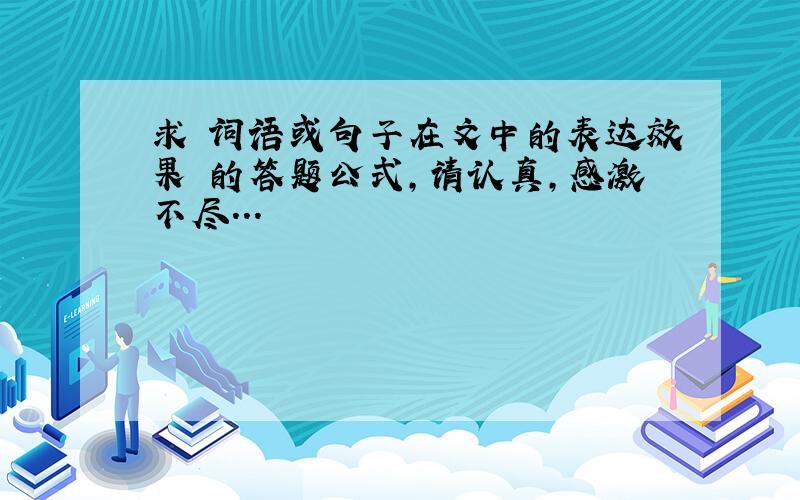 求 词语或句子在文中的表达效果 的答题公式,请认真,感激不尽...