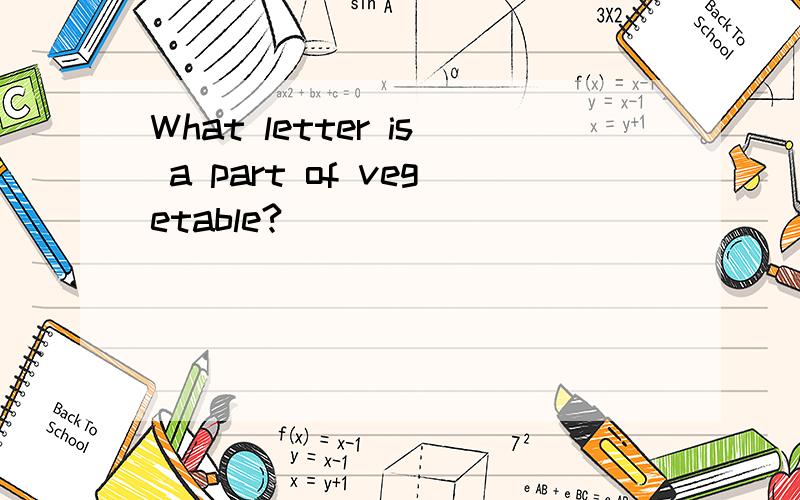 What letter is a part of vegetable?