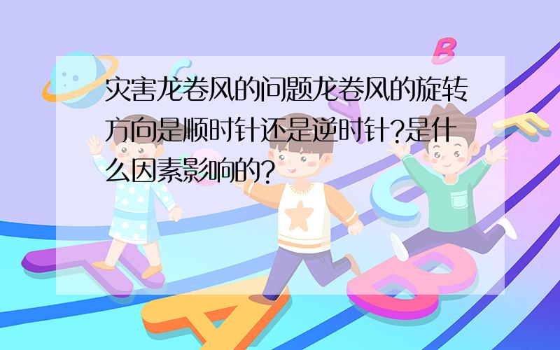 灾害龙卷风的问题龙卷风的旋转方向是顺时针还是逆时针?是什么因素影响的?