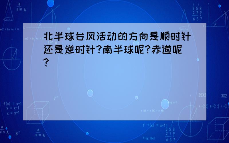 北半球台风活动的方向是顺时针还是逆时针?南半球呢?赤道呢?