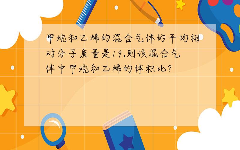 甲烷和乙烯的混合气体的平均相对分子质量是19,则该混合气体中甲烷和乙烯的体积比?