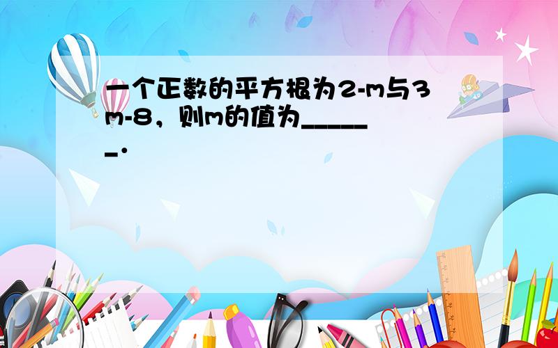 一个正数的平方根为2-m与3m-8，则m的值为______．