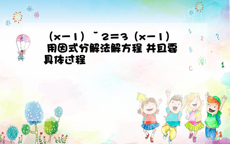 （x－1）ˇ2＝3（x－1） 用因式分解法解方程 并且要具体过程