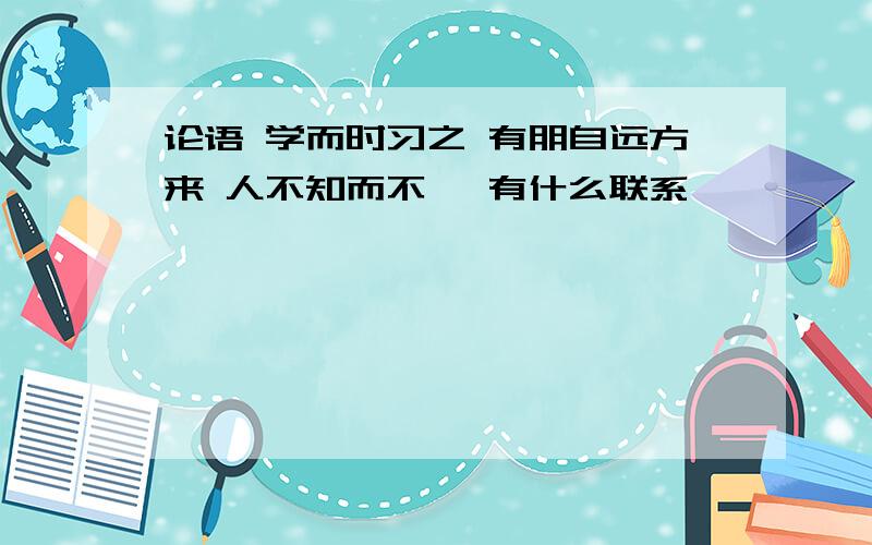 论语 学而时习之 有朋自远方来 人不知而不愠 有什么联系