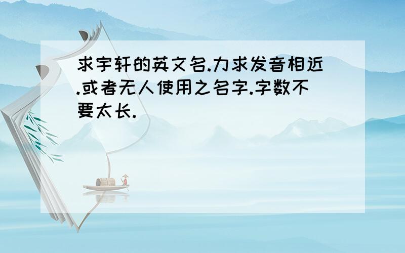 求宇轩的英文名.力求发音相近.或者无人使用之名字.字数不要太长.