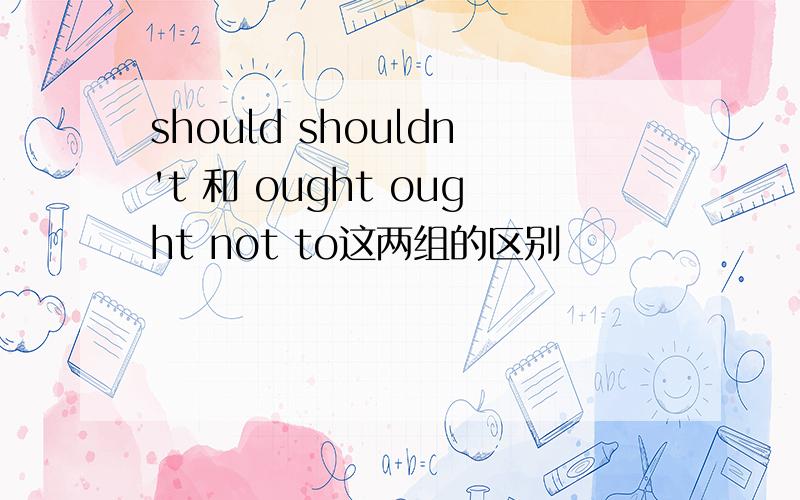 should shouldn't 和 ought ought not to这两组的区别