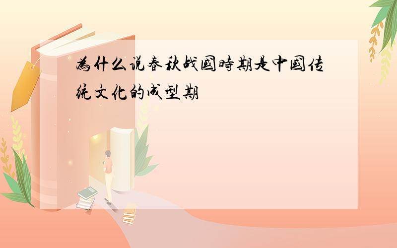 为什么说春秋战国时期是中国传统文化的成型期