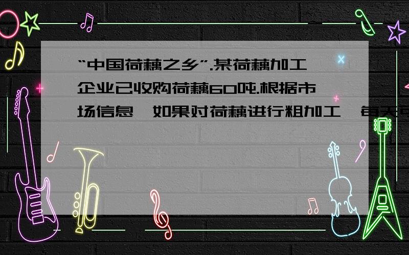 “中国荷藕之乡”.某荷藕加工企业已收购荷藕60吨.根据市场信息,如果对荷藕进行粗加工,每天可加工8吨,每吨活力1000元