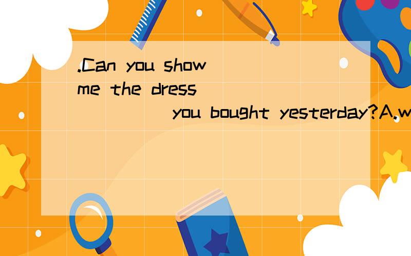 .Can you show me the dress ______you bought yesterday?A.who