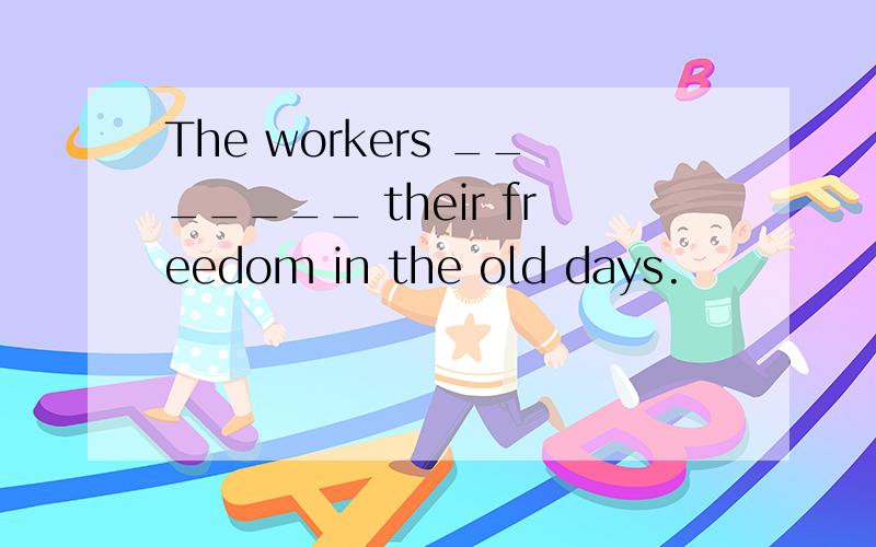 The workers _______ their freedom in the old days.