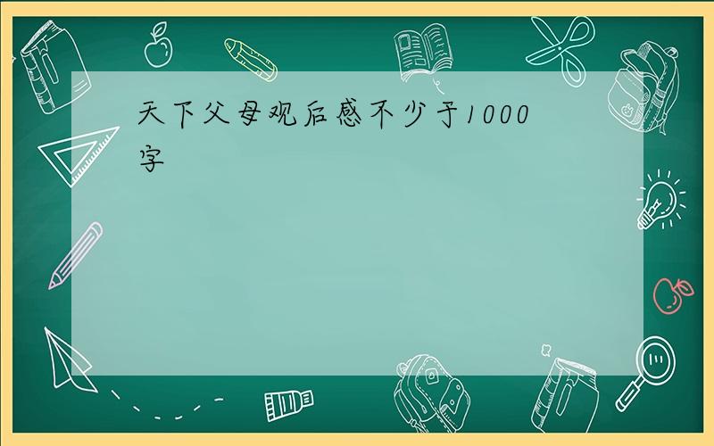 天下父母观后感不少于1000字