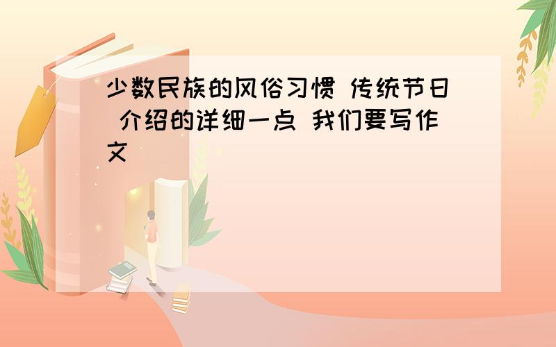 少数民族的风俗习惯 传统节日 介绍的详细一点 我们要写作文