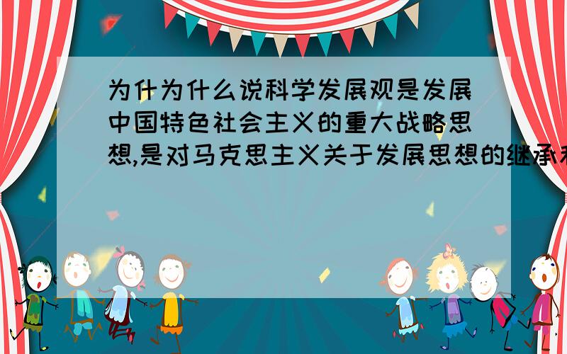 为什为什么说科学发展观是发展中国特色社会主义的重大战略思想,是对马克思主义关于发展思想的继承和发展