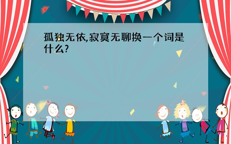 孤独无依,寂寞无聊换一个词是什么?