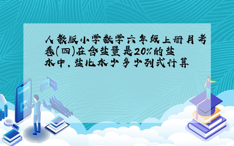 人教版小学数学六年级上册月考卷(四)在含盐量是20%的盐水中,盐比水少多少列式计算