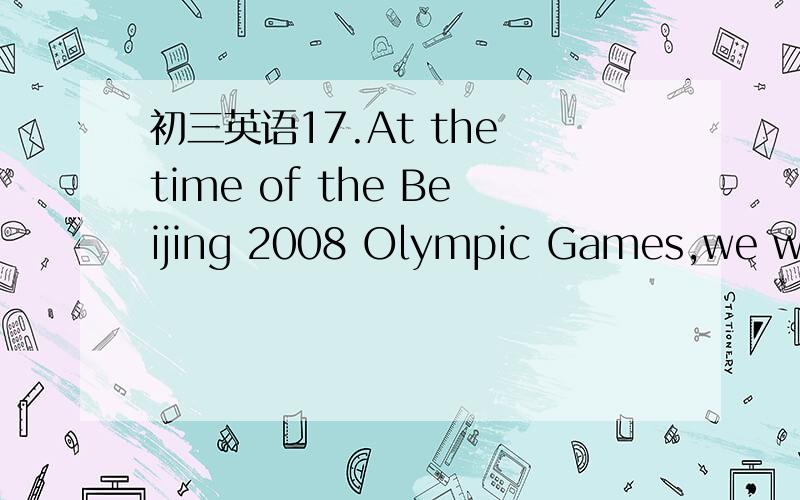 初三英语17.At the time of the Beijing 2008 Olympic Games,we warm