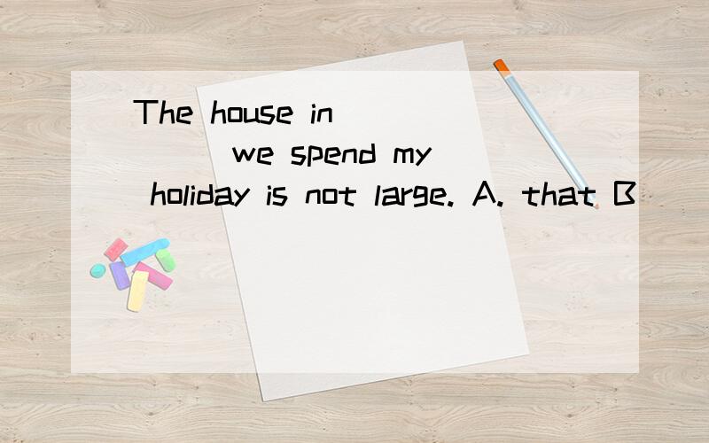 The house in ____we spend my holiday is not large. A. that B