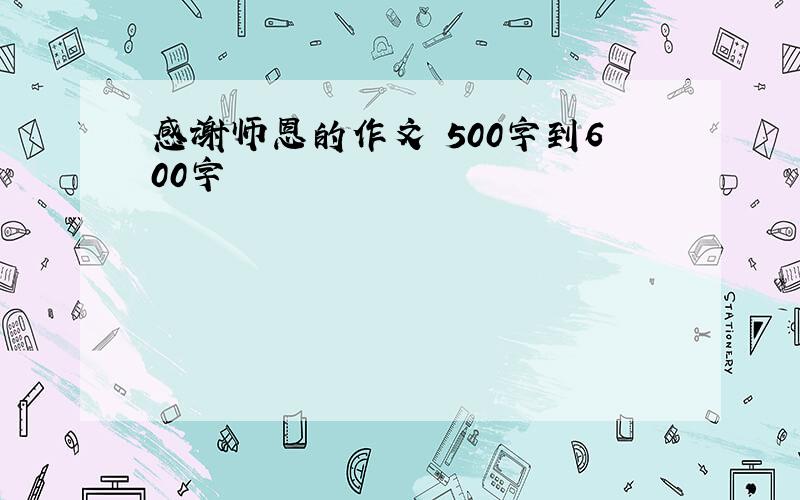 感谢师恩的作文 500字到600字