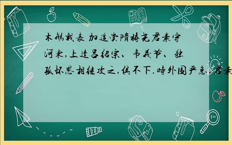 木鹅载表 加追赏隋将尧君素守河东,上遣吕绍宗、韦义节、独孤怀恩相继攻之,俱不下.时外围严急,君素为木鹅,置表于颈,具论事