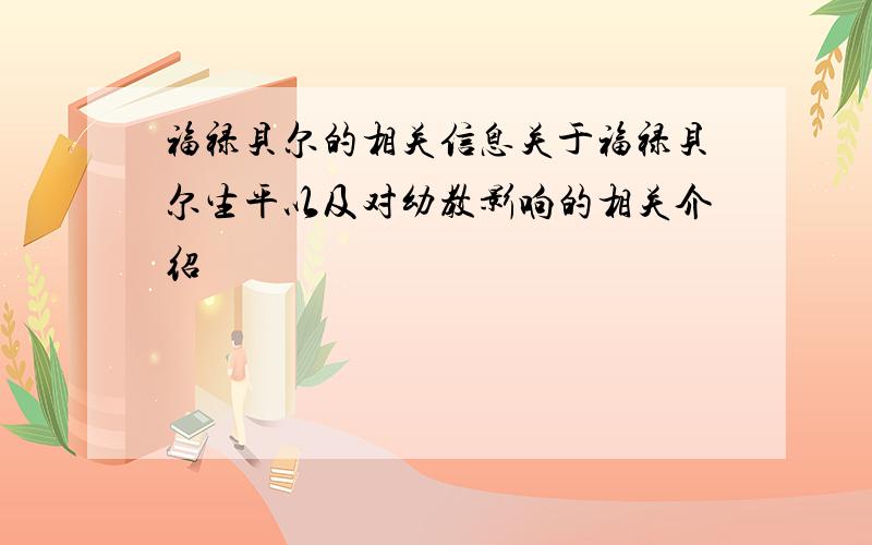 福禄贝尔的相关信息关于福禄贝尔生平以及对幼教影响的相关介绍