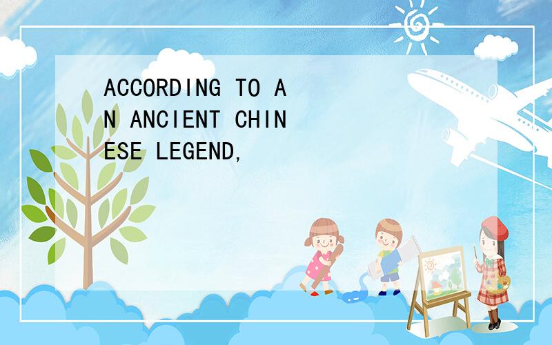 ACCORDING TO AN ANCIENT CHINESE LEGEND,