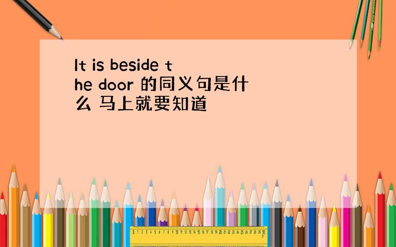 It is beside the door 的同义句是什么 马上就要知道