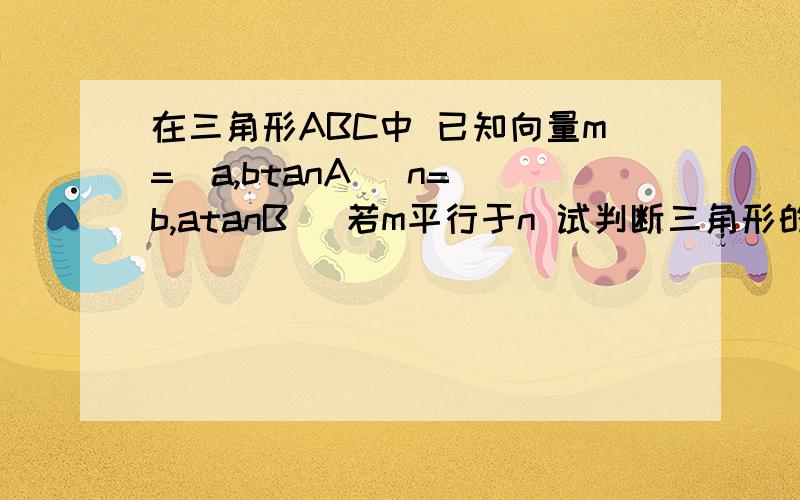 在三角形ABC中 已知向量m=(a,btanA) n=(b,atanB) 若m平行于n 试判断三角形的形状