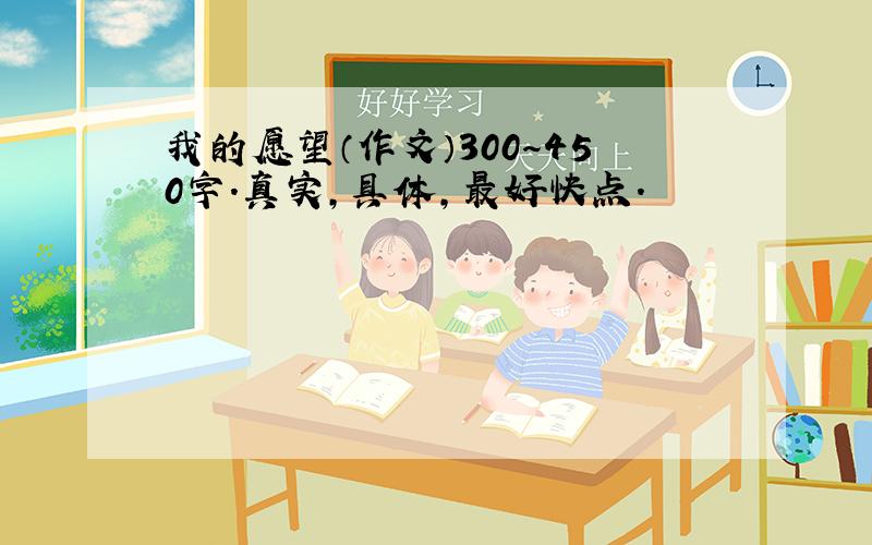 我的愿望（作文）300～450字．真实,具体,最好快点．