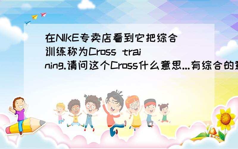 在NIKE专卖店看到它把综合训练称为Cross training.请问这个Cross什么意思...有综合的意思?