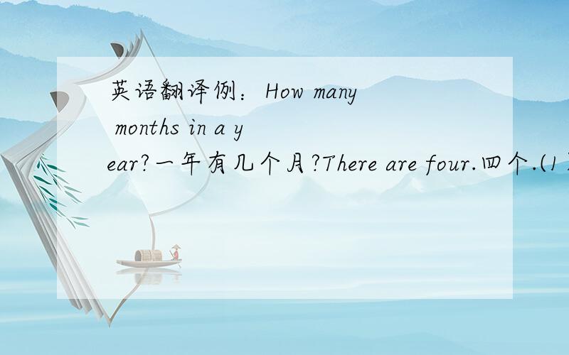 英语翻译例：How many months in a year?一年有几个月?There are four.四个.(1）