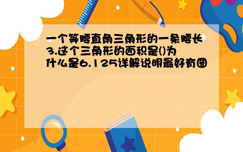 一个等腰直角三角形的一条腰长3.这个三角形的面积是()为什么是6.125详解说明最好有图