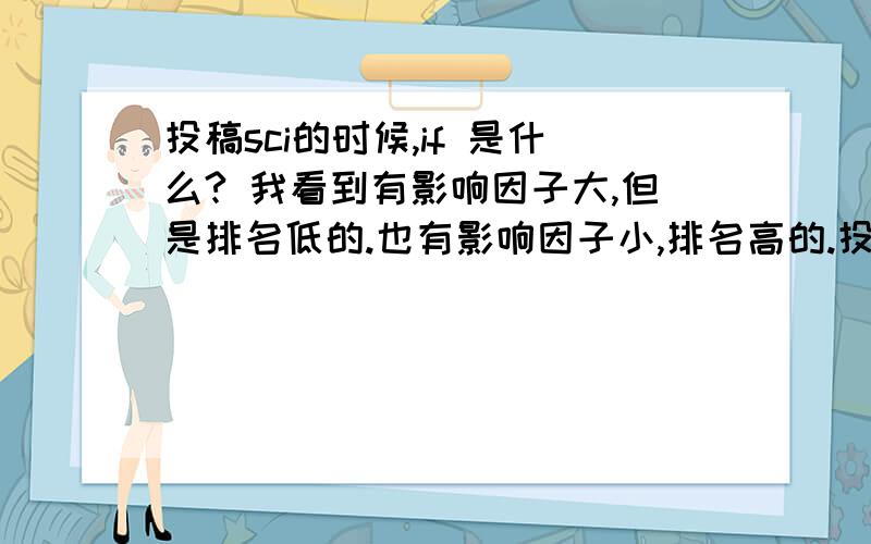 投稿sci的时候,if 是什么? 我看到有影响因子大,但是排名低的.也有影响因子小,排名高的.投哪种?