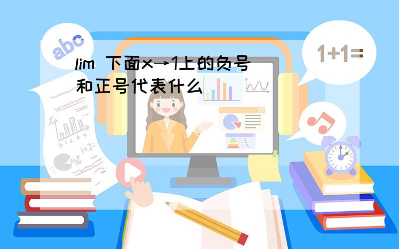 lim 下面x→1上的负号 和正号代表什么