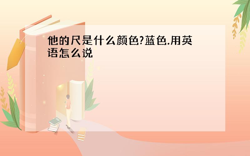 他的尺是什么颜色?蓝色.用英语怎么说