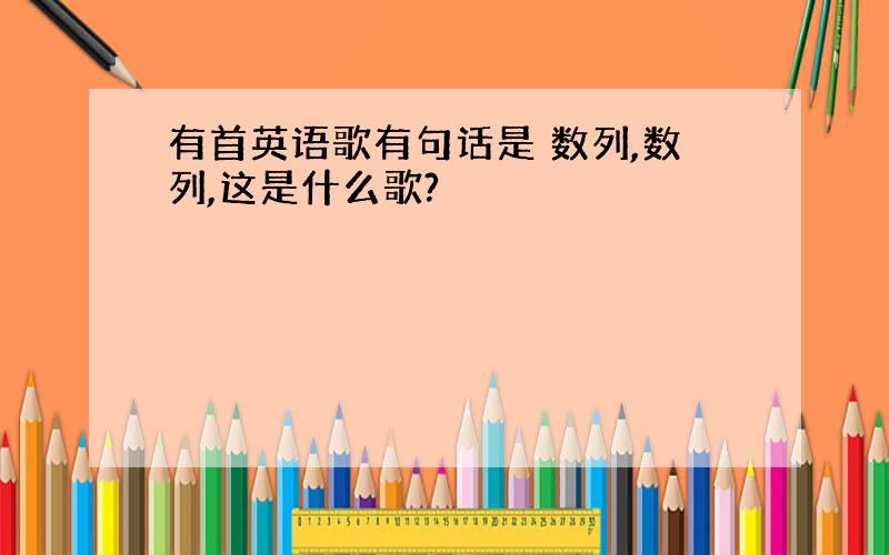 有首英语歌有句话是 数列,数列,这是什么歌?