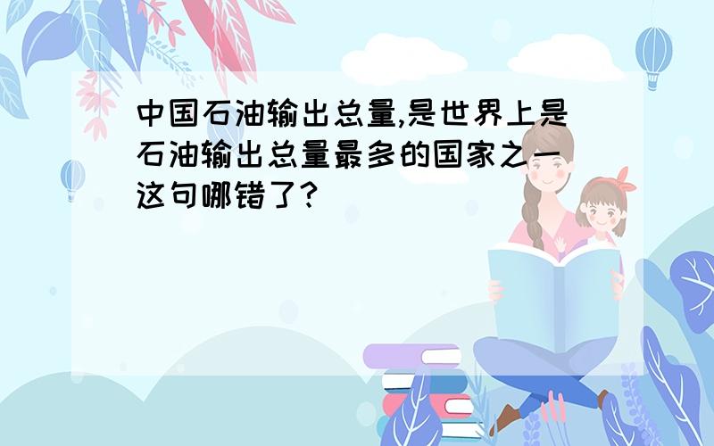 中国石油输出总量,是世界上是石油输出总量最多的国家之一 这句哪错了?