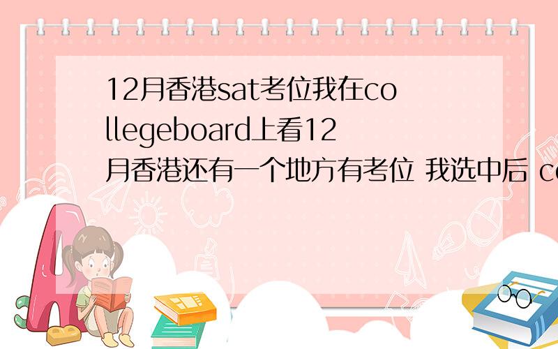 12月香港sat考位我在collegeboard上看12月香港还有一个地方有考位 我选中后 continue CB就说这