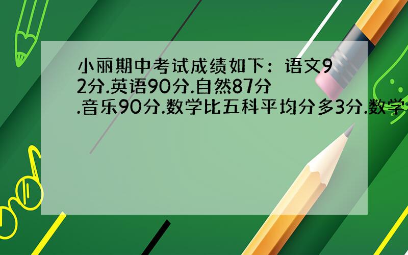 小丽期中考试成绩如下：语文92分.英语90分.自然87分.音乐90分.数学比五科平均分多3分.数学考了多少分?