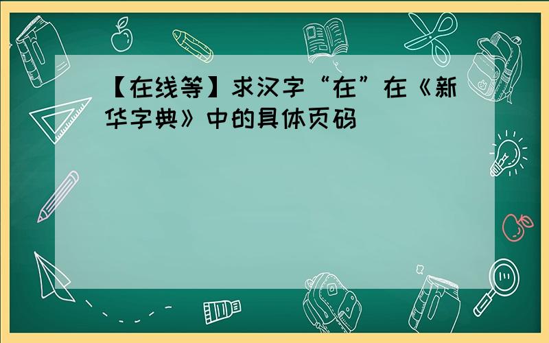 【在线等】求汉字“在”在《新华字典》中的具体页码