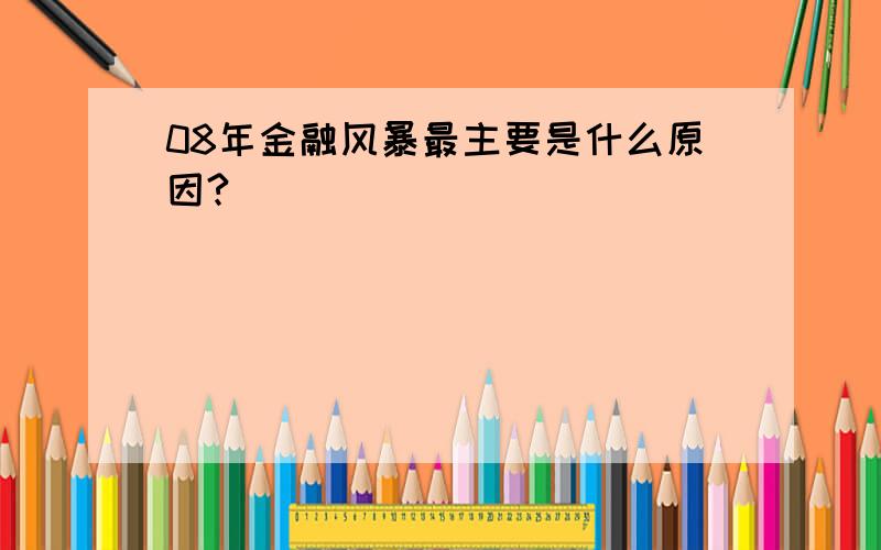 08年金融风暴最主要是什么原因?